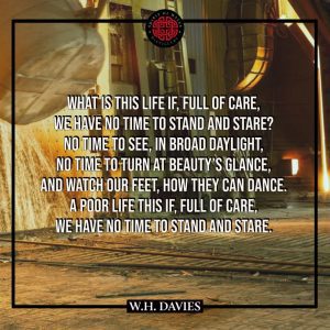 LEISURE - STEELTOWN WHAT - William Henry Davies - What is this life if, full of care, We have no time to stand and stare? No time to turn at Beauty's glance, And watch our feet, how they can dance: A poor life this if, full of care, We have no time to stand and stare.